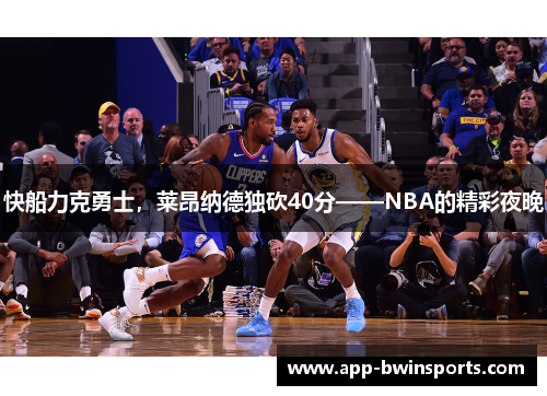 快船力克勇士，莱昂纳德独砍40分——NBA的精彩夜晚