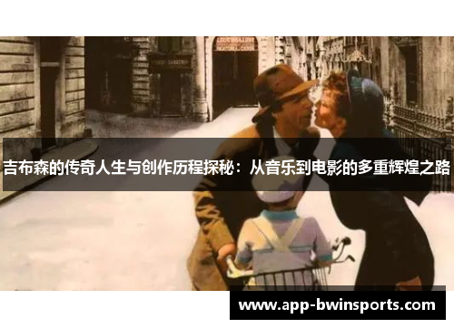 吉布森的传奇人生与创作历程探秘：从音乐到电影的多重辉煌之路