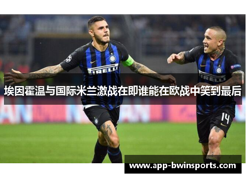 埃因霍温与国际米兰激战在即谁能在欧战中笑到最后