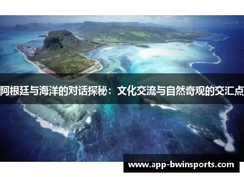 阿根廷与海洋的对话探秘：文化交流与自然奇观的交汇点