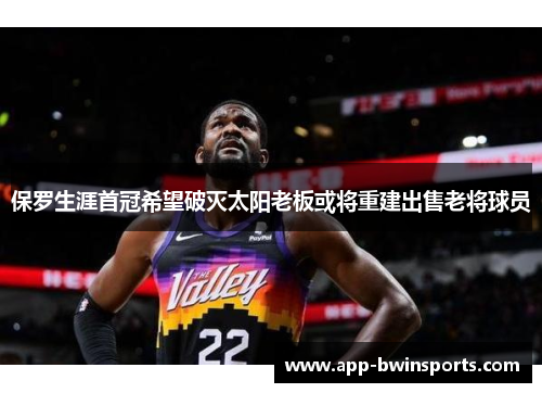 保罗生涯首冠希望破灭太阳老板或将重建出售老将球员