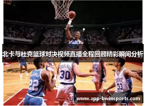 北卡与杜克篮球对决视频直播全程回顾精彩瞬间分析
